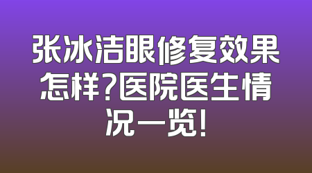 张冰洁眼修复效果怎样？医院医生情况一览！