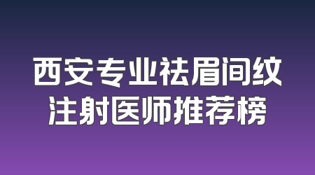 西安专业祛眉间纹注射医师推荐榜