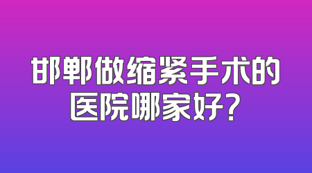 邯郸做缩紧手术的医院哪家好？