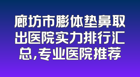 廊坊市膨体垫鼻取出医院实力排行汇总，专业医院推荐