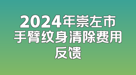 2024年崇左市手臂纹身清除费用反馈