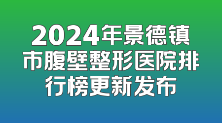 2024年景德镇市腹壁整形医院排行榜更新发布