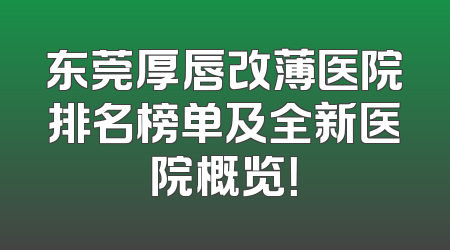 东莞厚唇改薄医院排名榜单及全新医院概览！