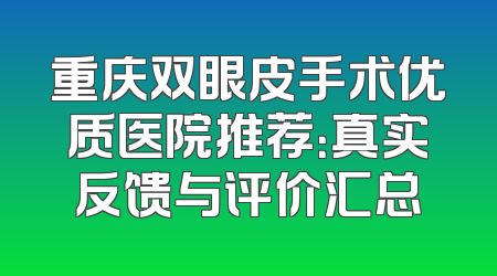 重庆双眼皮手术优质医院推荐：真实反馈与评价汇总