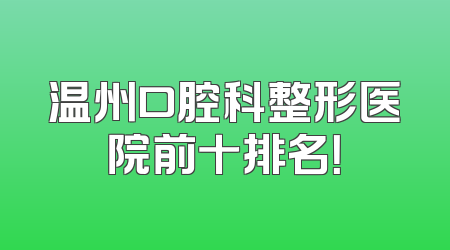 温州口腔科整形医院前十排名！