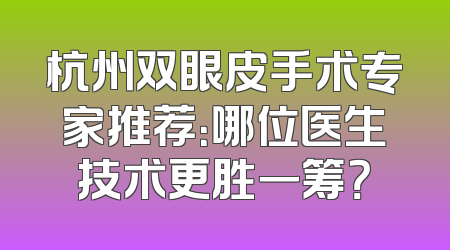 杭州双眼皮手术专家推荐：哪位医生技术更胜一筹？