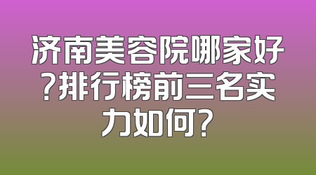 济南美容院哪家好？排行榜前三名实力如何？