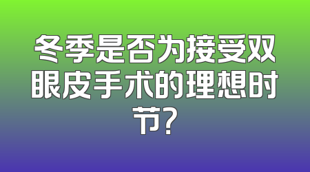 冬季是否为接受双眼皮手术的理想时节？