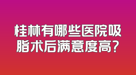 桂林有哪些医院吸脂术后满意度高？