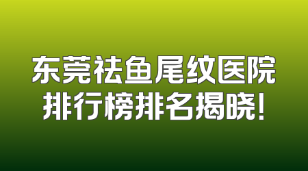 东莞祛鱼尾纹医院排行榜排名揭晓！