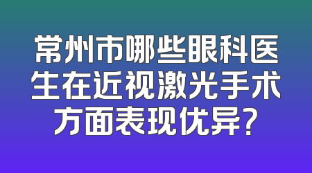 常州市哪些眼科医生在近视激光手术方面表现优异？