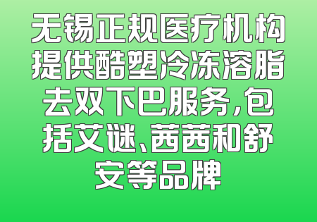 无锡正规医疗机构提供酷塑冷冻溶脂去双下巴服务，包括艾谜、茜茜和舒安等品牌