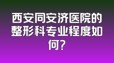 西安同安济医院的整形科专业程度如何？