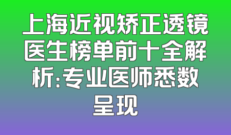 上海近视矫正透镜医生榜单前十全解析：专业医师悉数呈现