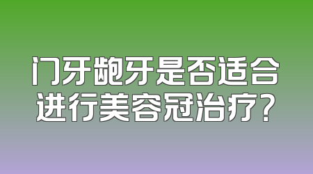 门牙龅牙是否适合进行美容冠治疗？