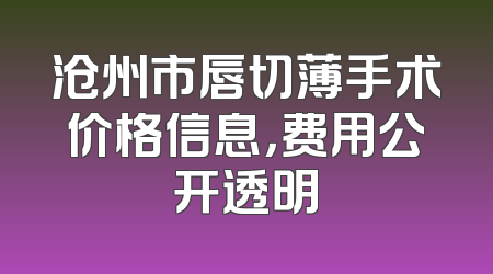 沧州市唇切薄手术价格信息，费用公开透明