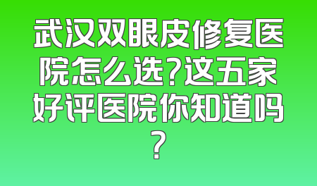 武汉双眼皮修复医院怎么选？这五家好评医院你知道吗？