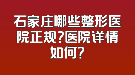 石家庄哪些整形医院正规？医院详情如何？
