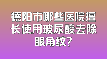 德阳市哪些医院擅长使用玻尿酸去除眼角纹？