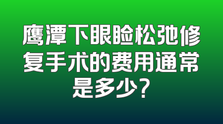 鹰潭下眼睑松弛修复手术的费用通常是多少？