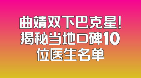 曲靖双下巴克星！揭秘当地口碑10位医生名单