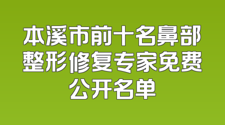 本溪市前十名鼻部整形修复专家免费公开名单