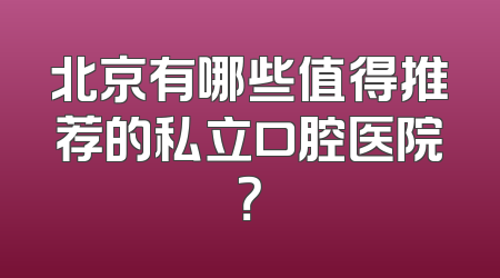 北京有哪些值得推荐的私立口腔医院？