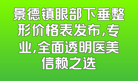 景德镇眼部下垂整形价格表发布，专业，全面透明医美信赖之选