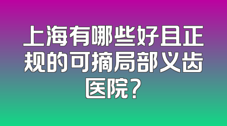 上海有哪些好且正规的可摘局部义齿医院？
