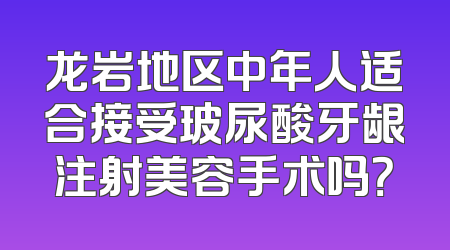 龙岩地区中年人适合接受玻尿酸牙龈注射美容手术吗？