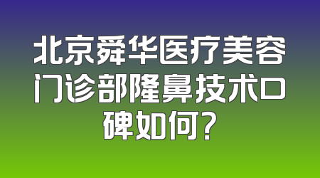 北京舜华医疗美容门诊部隆鼻技术口碑如何？
