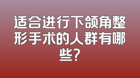 适合进行下颌角整形手术的人群有哪些？