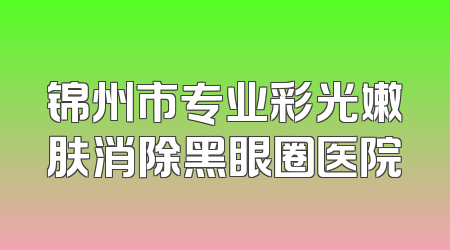 锦州市专业彩光嫩肤消除黑眼圈医院