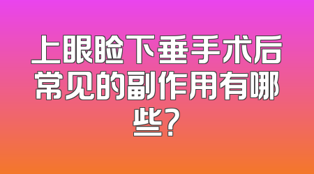 上眼睑下垂手术后常见的副作用有哪些？
