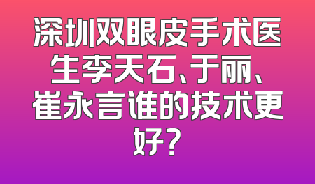 深圳双眼皮手术医生李天石、于丽、崔永言谁的技术更好？