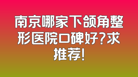 南京哪家下颌角整形医院口碑好？求推荐！