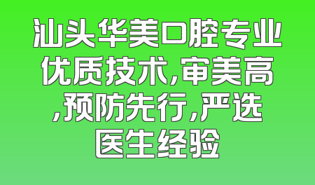 汕头华美口腔专业优质技术，审美高，预防先行，严选医生经验