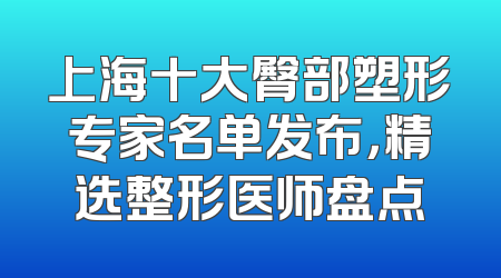 上海十大臀部塑形专家名单发布，精选整形医师盘点