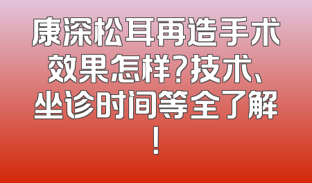康深松耳再造手术效果怎样？技术、坐诊时间等全了解！