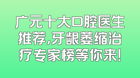 广元十大口腔医生推荐，牙龈萎缩治疗专家榜等你来！