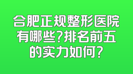 合肥正规整形医院有哪些？排名前五的实力如何？