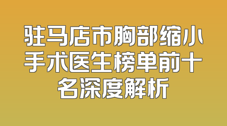 驻马店市胸部缩小手术医生榜单前十名深度解析
