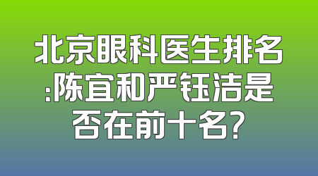 北京眼科医生排名：陈宜和严钰洁是否在前十名？