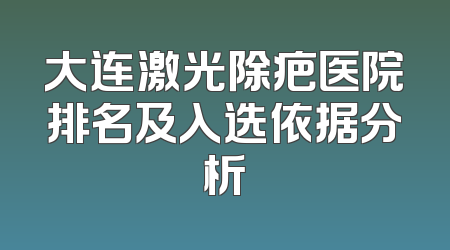 大连激光除疤医院排名及入选依据分析