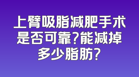 上臂吸脂减肥手术是否可靠？能减掉多少脂肪？