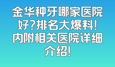 金华种牙哪家医院好？排名大爆料！内附相关医院详细介绍！