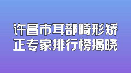 许昌市耳部畸形矫正专家排行榜揭晓