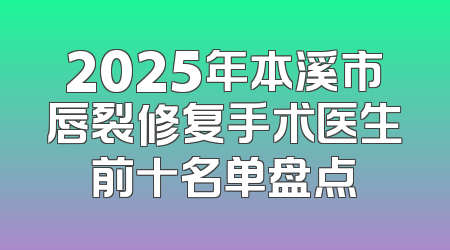 2025年本溪市唇裂修复手术医生前十名单盘点