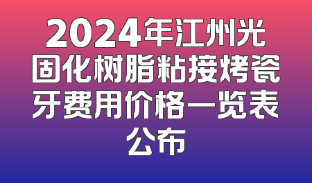 2024年江州光固化树脂粘接烤瓷牙费用价格一览表公布