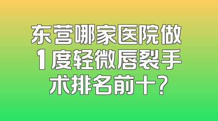 东营哪家医院做 1 度轻微唇裂手术排名前十？